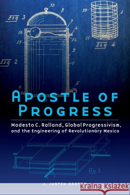 Apostle of Progress: Modesto C. Rolland, Global Progressivism, and the Engineering of Revolutionary Mexico J. Justin Castro 9781496211743 University of Nebraska Press - książka