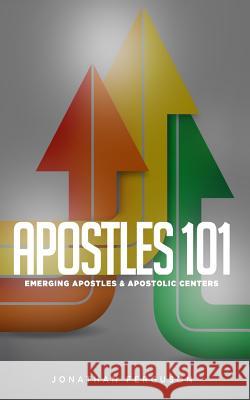 Apostles 101: Emerging Apostles & Apostolic Centers Jonathan Ferguson 9781548627256 Createspace Independent Publishing Platform - książka