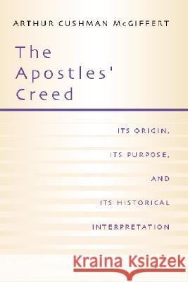 Apostles' Creed: Its Origin, Its Purpose, and Its Historical Interpretation Arthur Cushman McGiffert 9781579106652 Wipf & Stock Publishers - książka