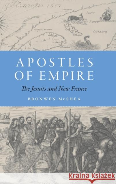 Apostles of Empire: The Jesuits and New France Bronwen McShea 9781496208903 University of Nebraska Press - książka