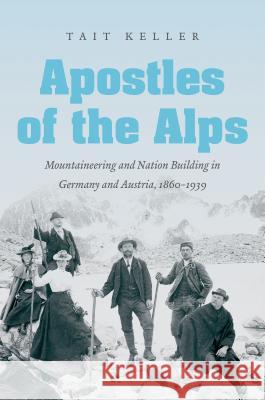 Apostles of the Alps: Mountaineering and Nation Building in Germany and Austria, 1860-1939 Tait Keller 9781469625034 University of North Carolina Press - książka