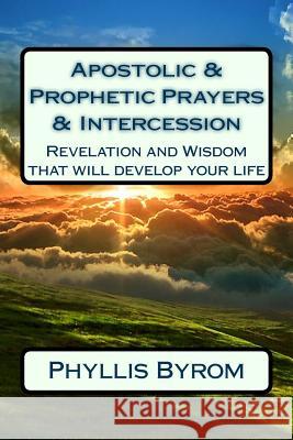 Apostolic & Prophetic Prayers & Intercession: Revelation and Wisdom that will develop your life Byrom, Phyllis 9781545438985 Createspace Independent Publishing Platform - książka