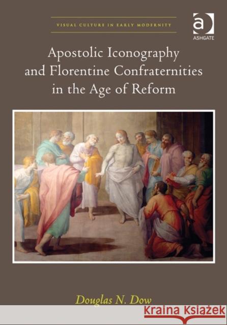 Apostolic Iconography and Florentine Confraternities in the Age of Reform Douglas N. Dow   9781409440543 Ashgate Publishing Limited - książka