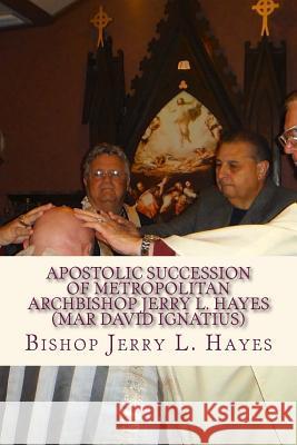 Apostolic Succession of Metropolitan Archbishop Jerry L. Hayes (Mar David Ignatius) Bishop Jerry L. Hayes 9781548509569 Createspace Independent Publishing Platform - książka
