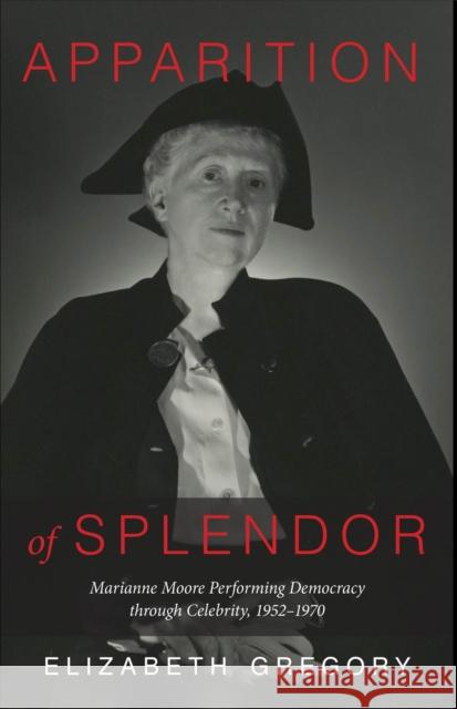 Apparition of Splendor: Marianne Moore Performing Democracy Through Celebrity, 1952-1970 Elizabeth Gregory 9781644531969 University of Delaware Press - książka