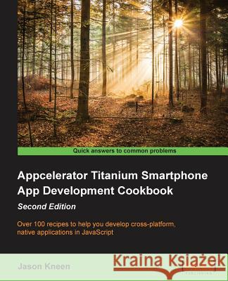 Appcelerator Titanium Smartphone App Development Cookbook Second Edition Jason Kneen 9781849697705 Packt Publishing - książka