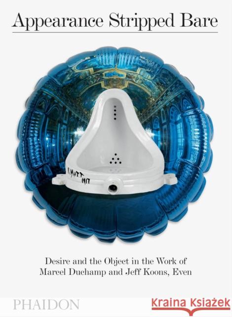 Appearance Stripped Bare: Desire and the Object in the Work of Marcel Duchamp and Jeff Koons, Even Gioni, Massimiliano 9780714878690 Phaidon Press - książka