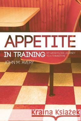 Appetite In Training: My Weight Loss Journey To a Thinner Me Avery, John M. 9781514296868 Createspace - książka