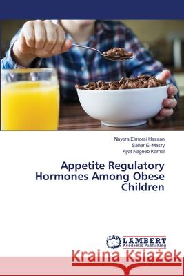 Appetite Regulatory Hormones Among Obese Children Nayera Elmorsi Hassan, Sahar El-Masry, Ayat Nageeb Kamal 9786202817011 LAP Lambert Academic Publishing - książka