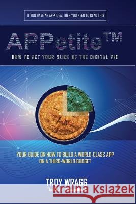 APPetite(TM): How to Get Your Slice of the Digital Pie Wragg, Troy 9781983080920 Independently Published - książka