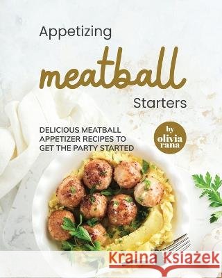 Appetizing Meatball Starters: Delicious Meatball Appetizer Recipes to Get the Party Started Olivia Rana   9798373220712 Independently Published - książka