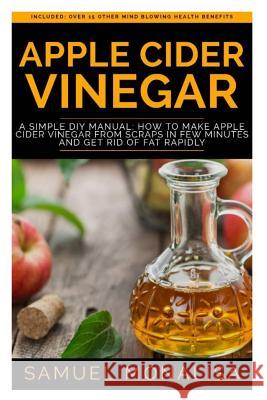 Apple Cider Vinegar: A Simple DIY Manual: How to Make Apple Cider Vinegar from Scraps in Few Minutes and Get Rid of Fat Included: Over 15 O Samuel Monalisa 9781730774201 Independently Published - książka
