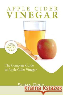 Apple Cider Vinegar: Complete Guide For Beginners, How To Use And Reap The Full Benefits Of Apple Cider Vinegar; Including: Recipes, Detox Susan Grey 9781096642732 Independently Published - książka