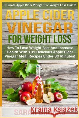 Apple Cider Vinegar For Weight Loss: Ultimate Apple Cider Vinegar For Weight Loss Guide! - How To Lose Weight Fast And Increase Health With 101 Delici Brooks, Sarah 9781517234195 Createspace - książka