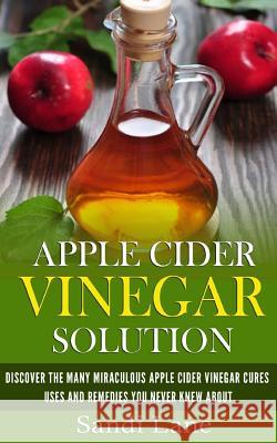 Apple Cider Vinegar Solution: Discover the Many Miraculous Apple Cider Vinegar Cures, Uses and Remedies You Never Knew About Lane, Sandi 9781507553381 Createspace - książka