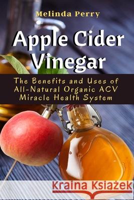 Apple Cider Vinegar: The Benefits and Uses of All-Natural Organic ACV Miracle Health System Perry, Melinda 9781637501788 Femi Amoo - książka