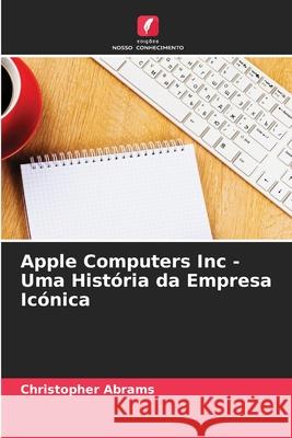 Apple Computers Inc - Uma História da Empresa Icónica Abrams, Christopher 9783639738902 Edições Nosso Conhecimento - książka