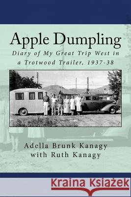 Apple Dumpling: Diary of My Great Trip West in a Trotwood Trailer, 1937-38 Adella Brunk Kanagy Ruth Adella Kanagy 9780692728116 Trotwood Press - książka