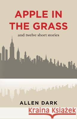 Apple in the Grass: and twelve short stories Dark, Allen 9781497364929 Createspace - książka