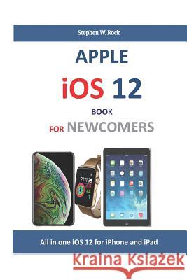 Apple IOS 12 Book for Newcomers: All in One IOS 12 for iPhone and iPad Stephen W. Rock 9781795203005 Independently Published - książka