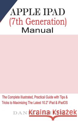 Apple iPad (7th Generation) User Manual: The Complete Illustrated, Practical Guide with Tips & Tricks to Maximizing the latest 10.2 iPad & iPadOS Daniel Smith 9781697070224 Independently Published - książka