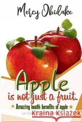 Apple Is Not Just a Fruit. a Cancer Fighter: Amazing Health Benefits of Apple Mercy Obidake 9781985259089 Createspace Independent Publishing Platform - książka