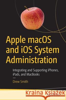 Apple Macos and IOS System Administration: Integrating and Supporting Iphones, Ipads, and Macbooks Smith, Drew 9781484258194 Apress - książka