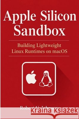 Apple Silicon Sandbox: Building Lightweight Linux Runtimes on macOS Johnson, Robert U. 9798180274601 Independently Published - książka