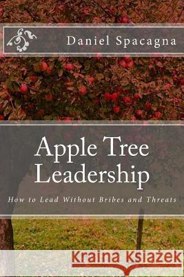 Apple Tree Leadership: How to Lead Without Bribes and Threats Daniel Spacagna 9781984124890 Createspace Independent Publishing Platform - książka