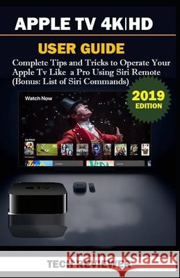 Apple TV 4k - HD User Guide: Complete Tips and Tricks to Operate Your Apple TV Like A Pro Using Siri Remote (Bonus: List of Siri Commands) Tech Reviewer 9781694127112 Independently Published - książka