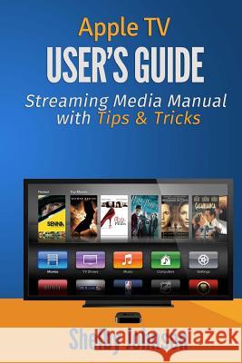 Apple TV User's Guide: Streaming Media Manual with Tips & Tricks Shelby Johnson 9780692023686 RAM Internet Media - książka