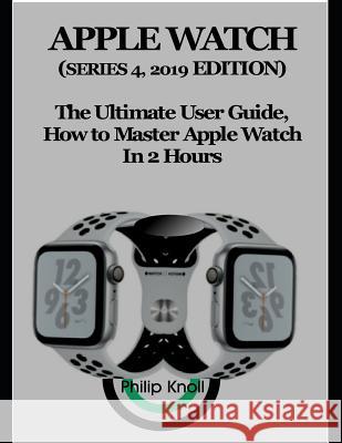 Apple Watch (Series 4, 2019 Edition): The Ultimate User Guide, How to master Apple Watch in 2 Hours Knoll, Philip 9781793059062 Independently Published - książka