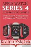 Apple Watch Series 4 Complete Guide: The Illustrated, Practical Guide to Using Apple Watch Series 4 Williams Coleman 9781089843344 Independently Published