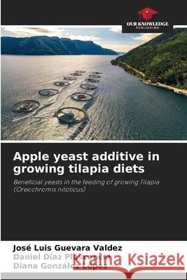 Apple yeast additive in growing tilapia diets Jos? Luis Guevar Daniel D?a Diana Gonz?le 9786207730056 Our Knowledge Publishing - książka