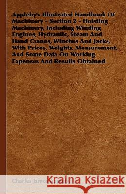 Appleby's Illustrated Handbook of Machinery - Section 2 - Hoisting Machinery, Including Winding Engines, Hydraulic, Steam and Hand Cranes, Winches and Charles James Appleby 9781444651768 Gregg Press - książka