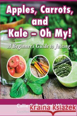 Apples, Carrots and Kale, Oh My: A Beginners Guide to Juicing Callie C. Bradford Monica Samuel 9781522936114 Createspace Independent Publishing Platform - książka