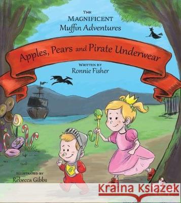 Apples, Pears, and Pirate Underwear: The Magnificent Muffin Adventures of Princess Beans and Sir Boogie Boog Ronnie Fisher Rebecca Gibbs 9780473426811 Kingfisher Publishing - książka
