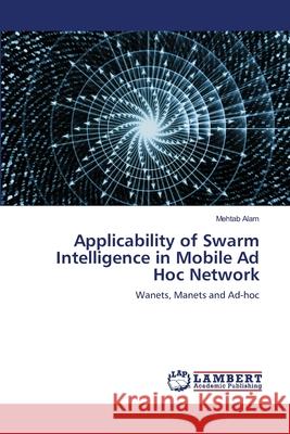 Applicability of Swarm Intelligence in Mobile Ad Hoc Network Mehtab Alam 9786203574265 LAP Lambert Academic Publishing - książka