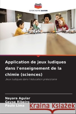 Application de jeux ludiques dans l'enseignement de la chimie (sciences) Nayara Aguiar Geyse Ribeiro Paulo Lima 9786209497728 Editions Notre Savoir - książka