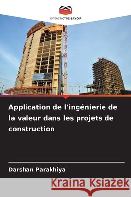 Application de l'ingénierie de la valeur dans les projets de construction Parakhiya, Darshan 9786208684839 Editions Notre Savoir - książka