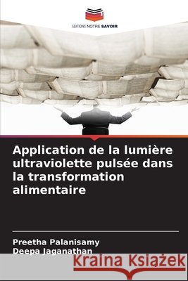 Application de la lumi?re ultraviolette puls?e dans la transformation alimentaire Preetha Palanisamy Deepa Jaganathan 9786209728631 Editions Notre Savoir - książka