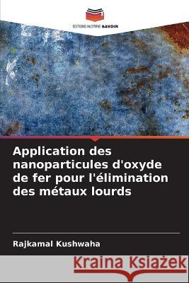 Application des nanoparticules d\'oxyde de fer pour l\'?limination des m?taux lourds Rajkamal Kushwaha 9786205660737 Editions Notre Savoir - książka