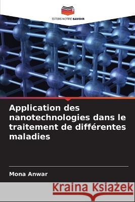 Application des nanotechnologies dans le traitement de differentes maladies Mona Anwar   9786205784280 Editions Notre Savoir - książka