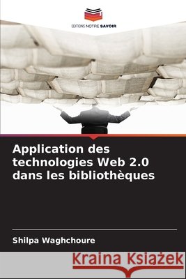 Application des technologies Web 2.0 dans les bibliothèques Waghchoure, Shilpa 9786209091223 Editions Notre Savoir - książka