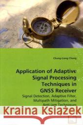 Application of Adaptive Signal Processing Techniques in GNSS Receiver : Signal Detection, Adaptive Filter, Multipath  Mitigation, and Anti-jam Techniques Chang, Chung-Liang 9783639138245 VDM Verlag Dr. Müller - książka