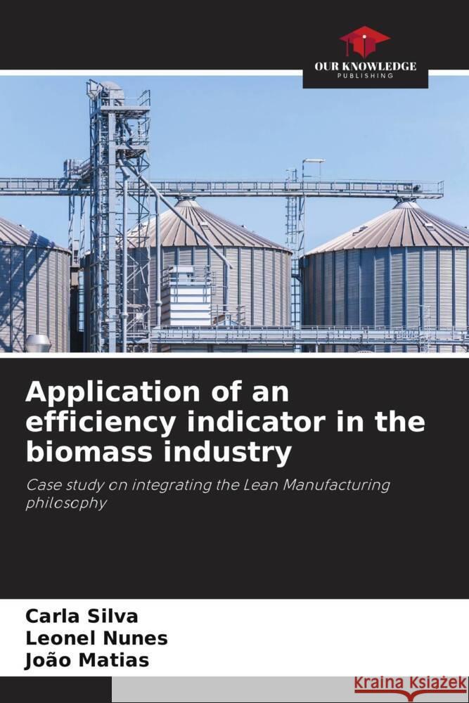 Application of an efficiency indicator in the biomass industry Silva, Carla, Nunes, Leonel, Matias, João 9786202737623 Our Knowledge Publishing - książka