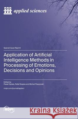 Application of Artificial Intelligence Methods in Processing of Emotions, Decisions and Opinions Pawel Dybala Rafal Rzepka Michal Ptaszynski 9783725817153 Mdpi AG - książka