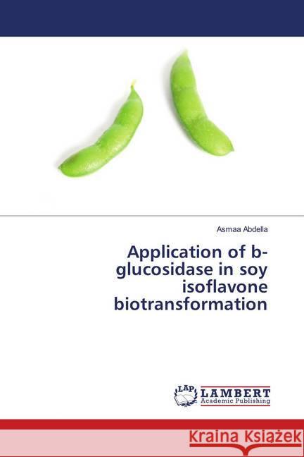 Application of b- glucosidase in soy isoflavone biotransformation Abdella, Asmaa 9786138388401 LAP Lambert Academic Publishing - książka