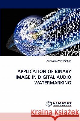 Application of Binary Image in Digital Audio Watermarking Aishwarya Visvanathan 9783844325676 LAP Lambert Academic Publishing - książka