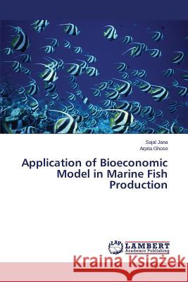 Application of Bioeconomic Model in Marine Fish Production Jana Sajal                               Ghose Arpita 9783846536186 LAP Lambert Academic Publishing - książka